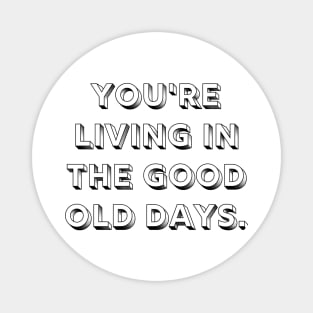 You're Living In The Good Old Days Reminder Magnet